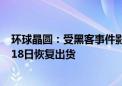 环球晶圆：受黑客事件影响的厂区已局部复产 多数厂区6月18日恢复出货