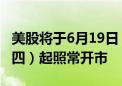 美股将于6月19日（周三）休市 6月20日（周四）起照常开市