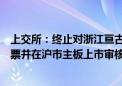 上交所：终止对浙江亘古电缆股份有限公司首次公开发行股票并在沪市主板上市审核