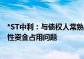 *ST中利：与债权人常熟奥杰签订债务代偿协议 解决非经营性资金占用问题