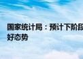 国家统计局：预计下阶段我国经济运行仍会继续保持回升向好态势