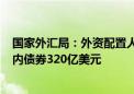 国家外汇局：外资配置人民币资产意愿较强 5月份净买入境内债券320亿美元