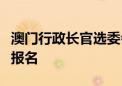 澳门行政长官选委会委员选举明日起接受参选报名