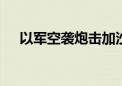 以军空袭炮击加沙多地 巴武装袭击以军