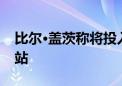 比尔·盖茨称将投入数十亿美元建新一代核电站