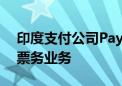 印度支付公司Paytm拟向Zomato出售电影票务业务