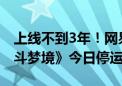 上线不到3年！网易首款花式动作爽游《超激斗梦境》今日停运