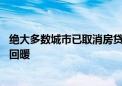 绝大多数城市已取消房贷利率下限 居民中长期贷款需求有望回暖