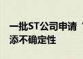 一批ST公司申请“摘帽” 风险隐患犹存或平添不确定性