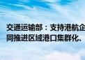 交通运输部：支持港航企业延伸服务链条、拓展服务网络 协同推进区域港口集群化、一体化发展