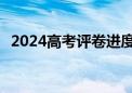 2024高考评卷进度如何 多地阅卷现场实拍