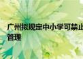 广州拟规定中小学可禁止学生带手机：经允许带入的要统一管理