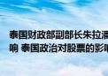 泰国财政部副部长朱拉潘：泰国股市暴跌主要受国内政治影响 泰国政治对股票的影响是“短期的”