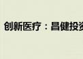 创新医疗：昌健投资拟减持不超220.64万股