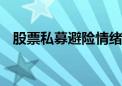 股票私募避险情绪降温 仓位下降势头中止