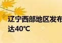 辽宁西部地区发布高温红色预警 局部气温将达40℃