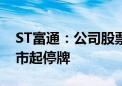 ST富通：公司股票将被终止上市 6月18日开市起停牌