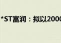 *ST富润：拟以2000万元-4000万元回购股份