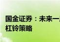 国金证券：未来一周建议配置红利和小盘成长杠铃策略