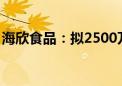 海欣食品：拟2500万元—5000万元回购股份