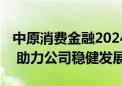 中原消费金融2024年首期金融债券发行成功  助力公司稳健发展