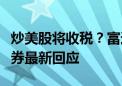 炒美股将收税？富途证券、老虎证券、雪盈证券最新回应