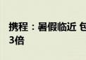 携程：暑假临近 包车游订单较2019年增长超3倍