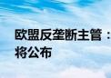 欧盟反垄断主管：苹果问题严重 调查结果即将公布