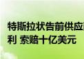 特斯拉状告前供应商窃取其商业机密并申请专利 索赔十亿美元