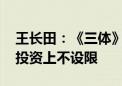 王长田：《三体》电影正处于剧本打磨阶段 投资上不设限