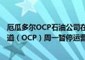 厄瓜多尔OCP石油公司在一份声明中表示：厄瓜多尔重油管道（OCP）周一暂停运营