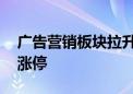 广告营销板块拉升走强 智度股份、华扬联众涨停