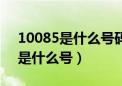 10085是什么号码给大家介绍一下（10085是什么号）