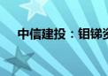 中信建投：钼锑资源持续紧张 易涨难跌