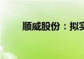 顺威股份：拟实施2024年中期分红