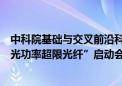 中科院基础与交叉前沿科研先导专项“新一代信息容量与激光功率超限光纤”启动会议在上海召开