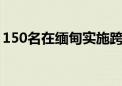 150名在缅甸实施跨境电诈嫌疑人被移交我方