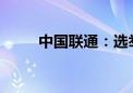 中国联通：选举陈忠岳担任董事长