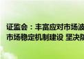 证监会：丰富应对市场波动政策工具 加强战略性力量储备和市场稳定机制建设 坚决防止股市异常波动