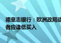 德意志银行：欧洲政局动荡料到7月 若利差扩大则信用投资者应逢低买入