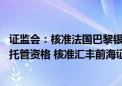 证监会：核准法国巴黎银行（中国）有限公司证券投资基金托管资格 核准汇丰前海证券有限责任公司从事融资融券业务