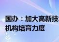 国办：加大高新技术细分领域专业性创业投资机构培育力度