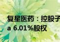 复星医药：控股子公司拟出售Gland Pharma 6.01%股权