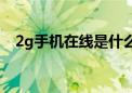 2g手机在线是什么意思（3g是什么意思）