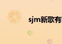 sjm新歌有哪些（sjm新歌）