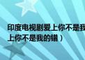 印度电视剧爱上你不是我的错全集在线观看（印度电视剧爱上你不是我的错）