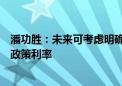 潘功胜：未来可考虑明确以央行的某个短期操作利率为主要政策利率