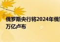 俄罗斯央行将2024年俄罗斯银行业利润预测提高至3.1-3.6万亿卢布