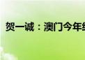 贺一诚：澳门今年经济有望实现双位数增长