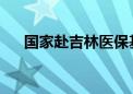 国家赴吉林医保基金飞行检查正式启动